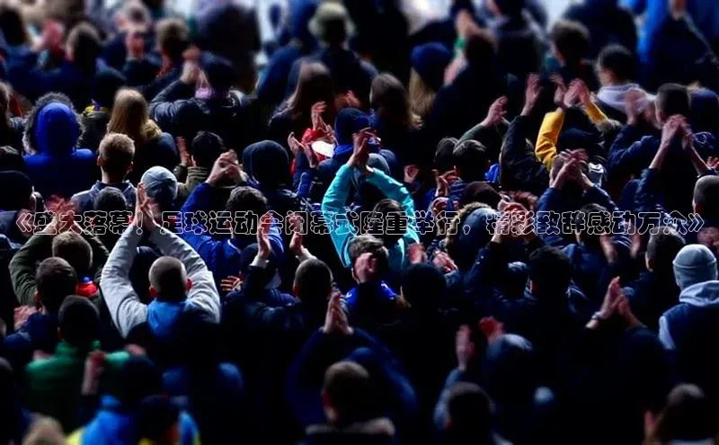 凯发app官网入口路畅科技《盛大落幕！足球运动会闭幕式隆重举行，精彩致辞感动万众》