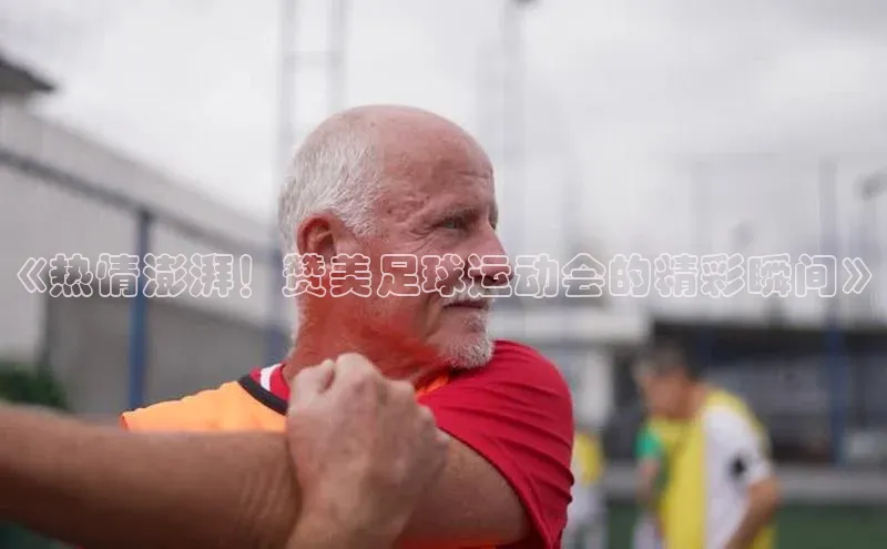 K8凯发·国际官方网站哇咔哇咔文化《热情澎湃！赞美足球运动会的精彩瞬间》