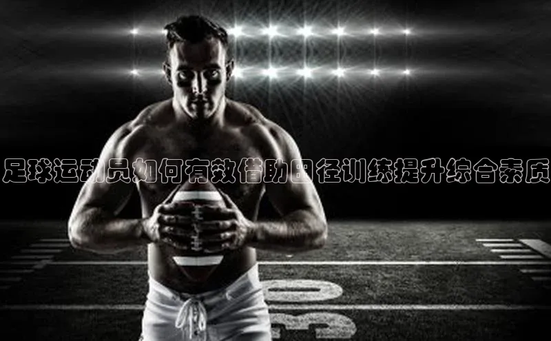 凯发天生赢家一触即发首页58同城足球运动员如何有效借助田径训练提升综合素质