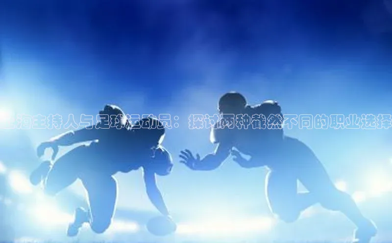 凯发国际天生赢家一触即发观星盘上海主持人与足球运动员：探讨两种截然不同的职业选择