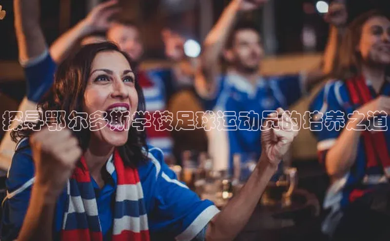 凯发app官网入口百度 H5探寻鄂尔多斯学校足球运动员的培养之道