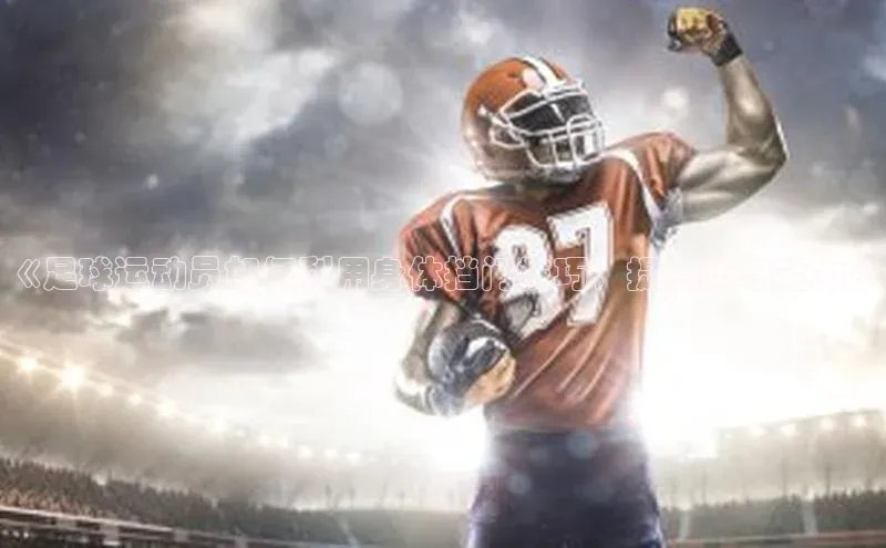 凯发K8国际首页登录入口百度健康《足球运动员如何利用身体挡门技巧，提高防守能力》