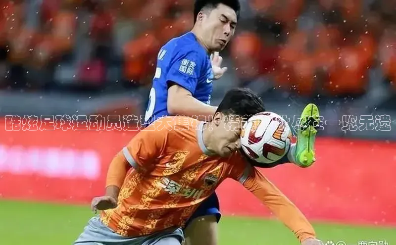 凯发天生赢家一触即发首页58同城酷炫足球运动员造型大集锦！精美图片尽在一览无遗