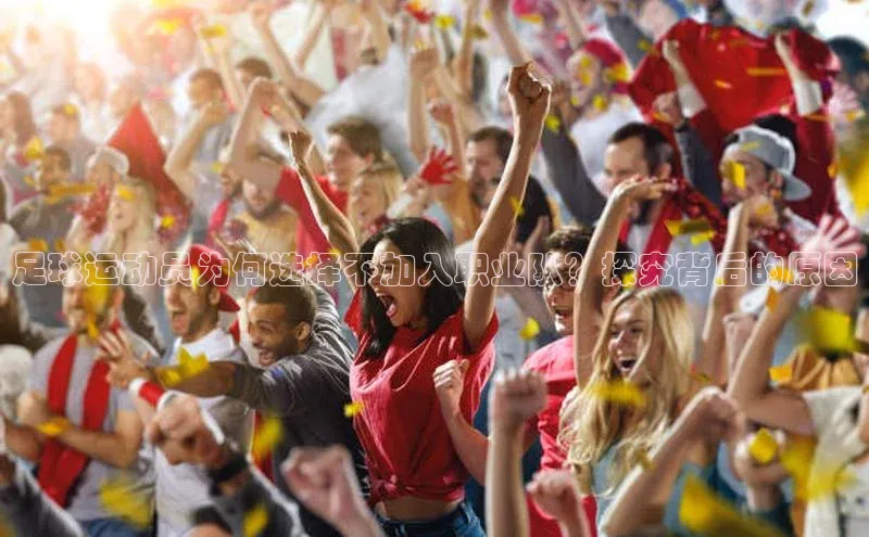 k8凯发官网(中国)荣信文化足球运动员为何选择不加入职业队？探究背后的原因