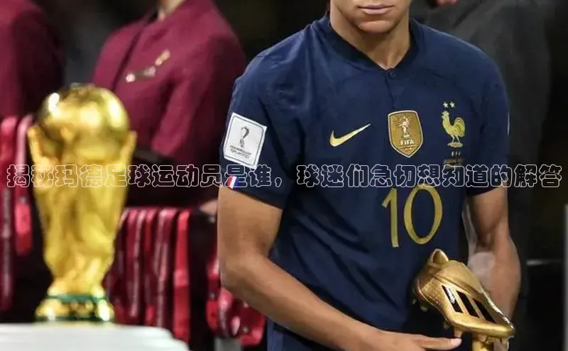 凯发K8国际首页登录入口神思电子揭秘玛德足球运动员是谁，球迷们急切想知道的解答