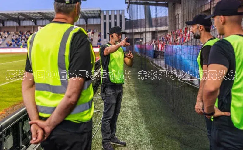 凯发K8官网首页登录百度搜索资源平台探秘中国00后男足球运动员：未来足球之星崭露头角