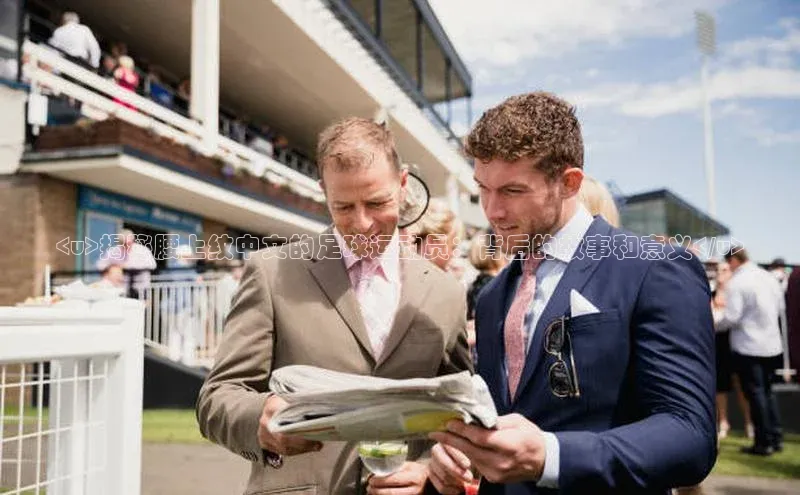 AG凯发K8国际爱慕股份<u>揭秘腰上纹中文的足球运动员：背后的故事和意义</u>