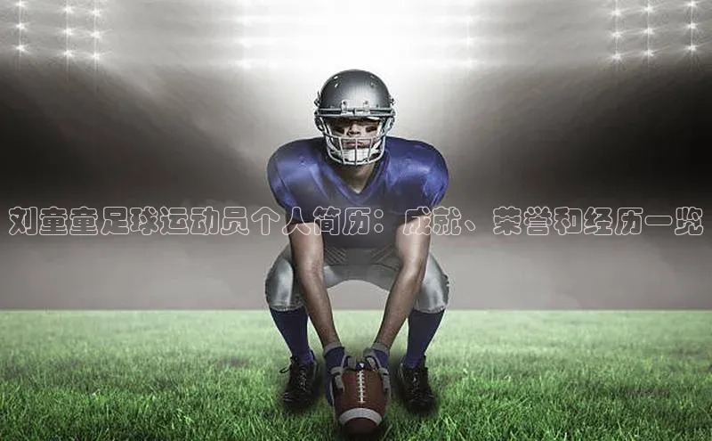 k8凯发官网平台百度翻译App刘童童足球运动员个人简历：成就、荣誉和经历一览