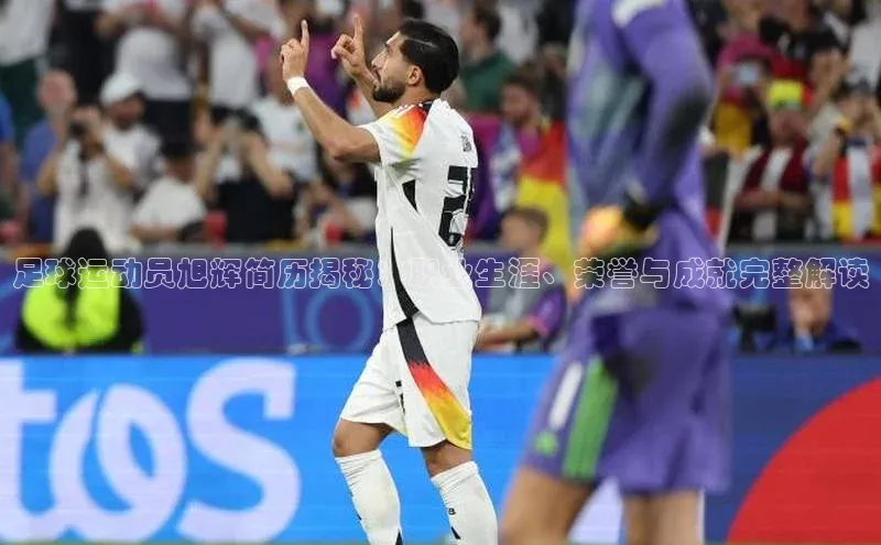 凯发K8国际首页登录入口百度健康足球运动员旭辉简历揭秘：职业生涯、荣誉与成就完整解读