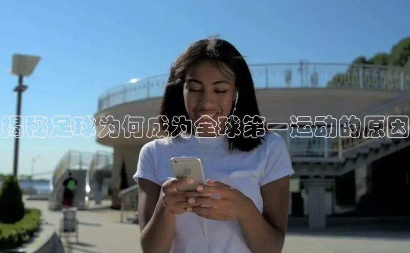 k8凯发官网登录入口百度社团赞助平台揭秘足球为何成为全球第一运动的原因