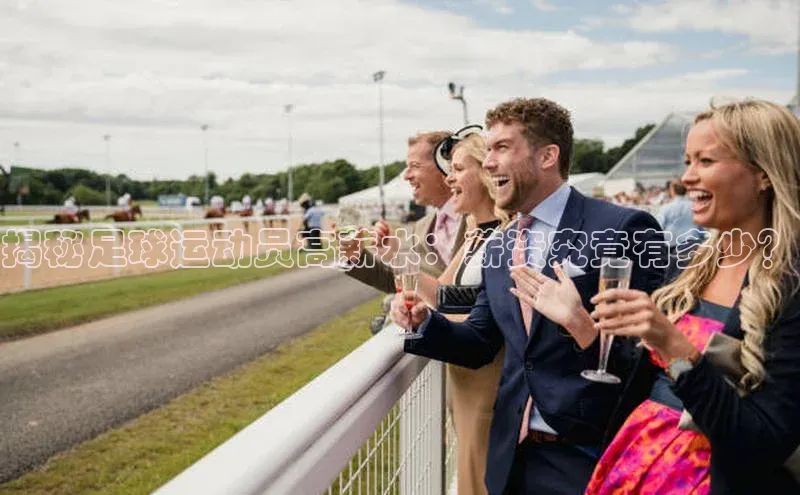 凯发K8官网首页登录百度人工翻译揭秘足球运动员高薪水：薪资究竟有多少？