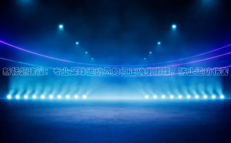 凯发app官网入口诸葛科技新标题建议：专业足球运动员如何正确绑脚踝，防止运动伤害