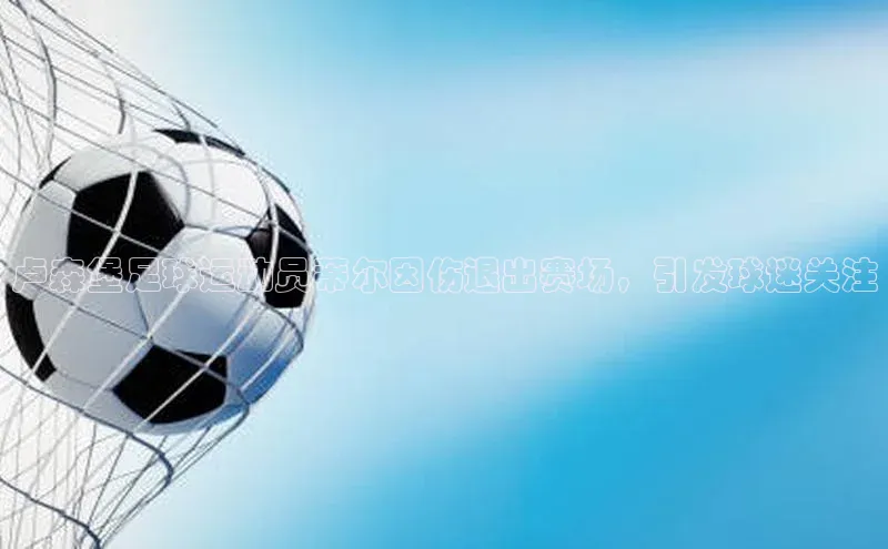 k8凯发官网(中国)金山办公卢森堡足球运动员蒂尔因伤退出赛场，引发球迷关注