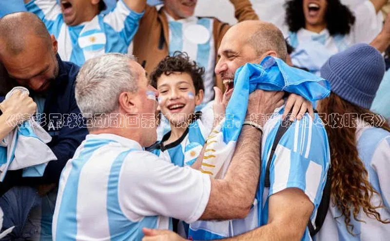 凯发K8登录入口遥望科技《精彩足球运动动画素材视频高清，精彩瞬间尽收眼底》