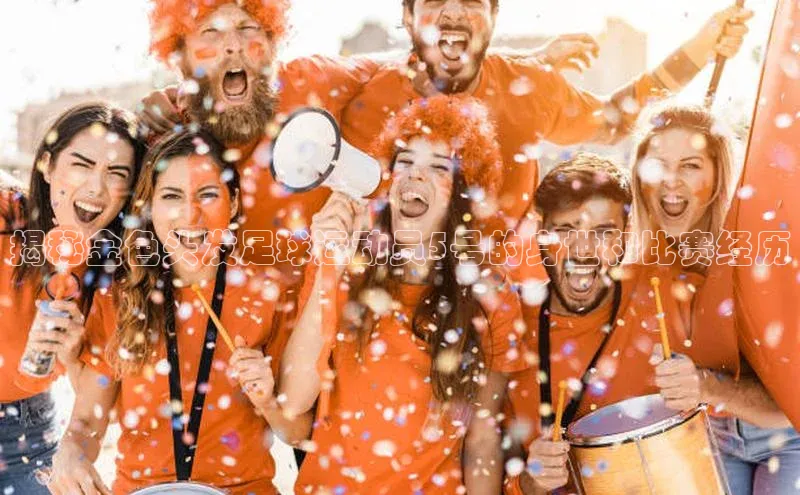 凯发K8官网首页登录视觉中国揭秘金色头发足球运动员5号的身世和比赛经历