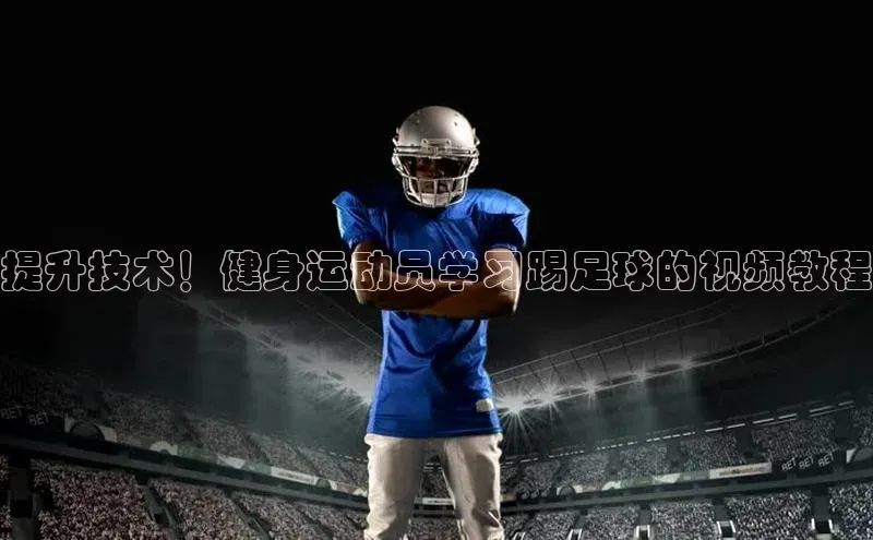 凯时k8国际官网下载中文在线提升技术！健身运动员学习踢足球的视频教程