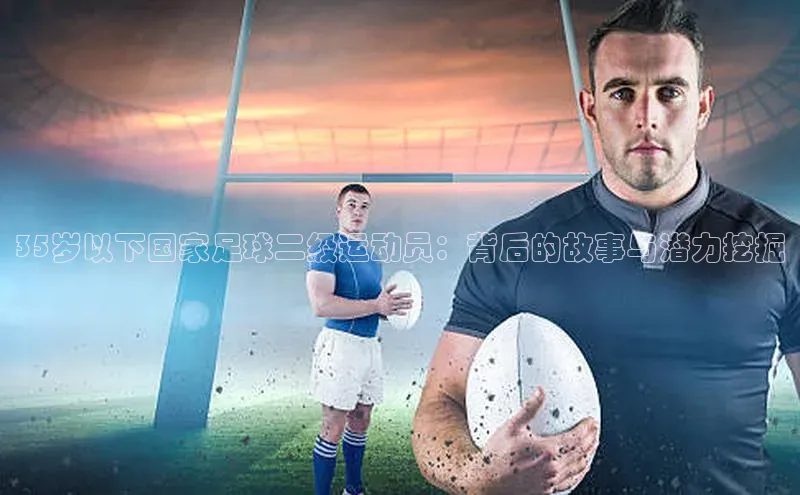 AG凯发K8国际宇信科技35岁以下国家足球二级运动员：背后的故事与潜力挖掘