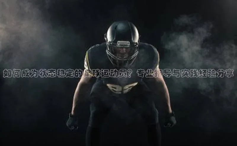 K8凯发官网歌力思如何成为状态稳定的足球运动员？专业指导与实践经验分享