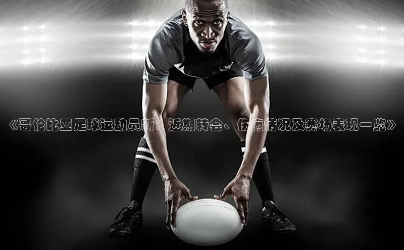 k8凯发官网(中国)知乎《哥伦比亚足球运动员新：近期转会、伤病情况及赛场表现一览》