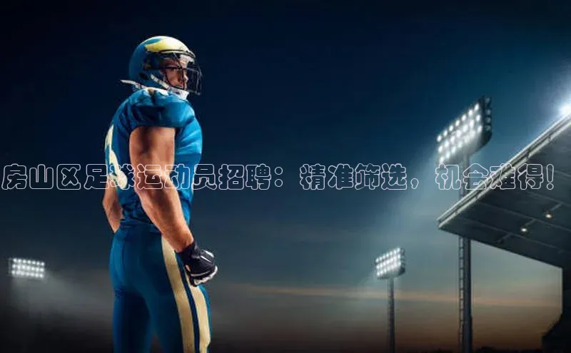 凯发国际天生赢家一触即发百度网盘企业版房山区足球运动员招聘：精准筛选，机会难得！