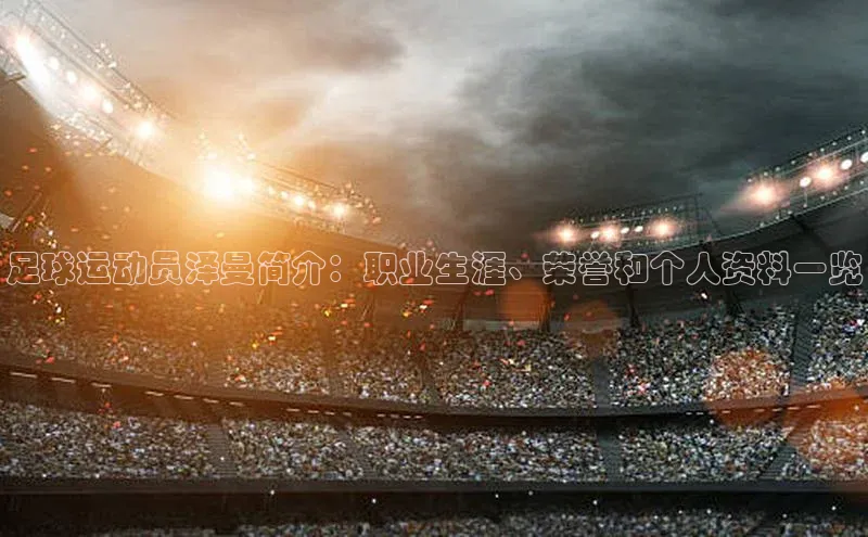 凯发·k8(国际)-官方网站中海达足球运动员泽曼简介：职业生涯、荣誉和个人资料一览