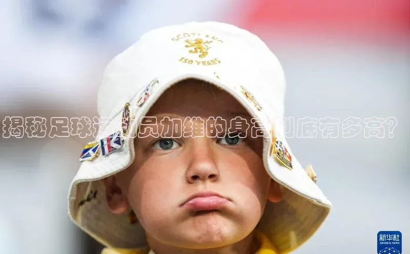 k8凯发赢家一触即发百度众测揭秘足球运动员加维的身高到底有多高？