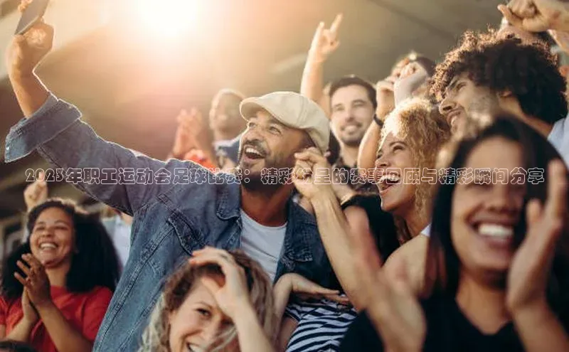 凯发·k8(国际)-官方网站百度移动开放平台2023年职工运动会足球比赛：精彩纷呈的赛事回顾与精彩瞬间分享