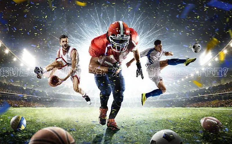 凯发k8(中国)天生赢家巴美列捷福探讨足球运动员的全能性：为什么他们要精通各个位置？