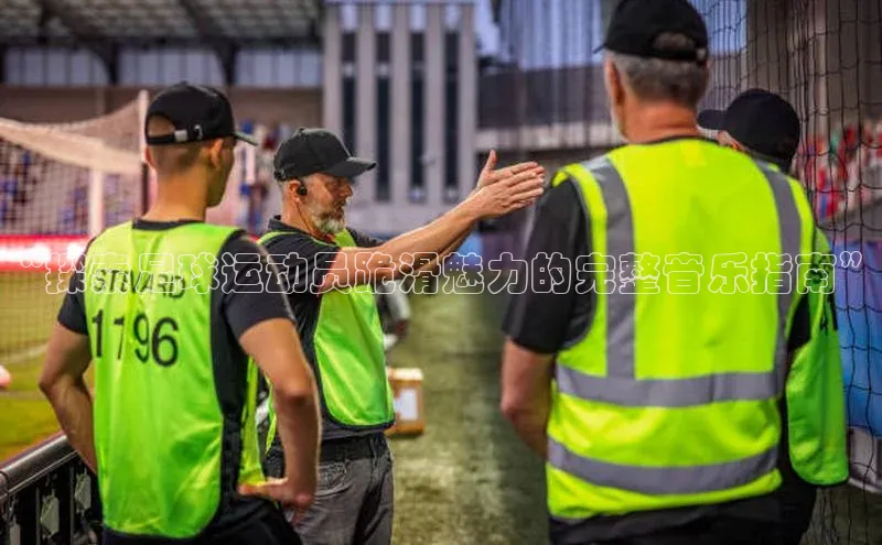 k8凯发官网登录入口百度社团赞助平台“探索足球运动员跪滑魅力的完整音乐指南”