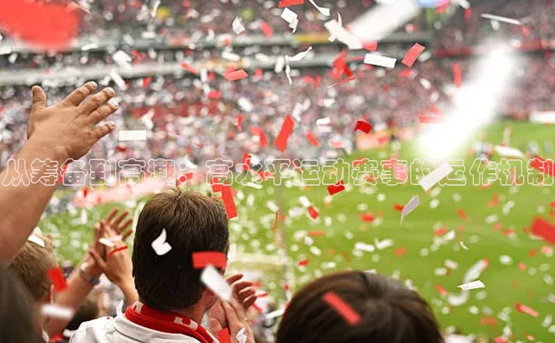 K8凯发·国际官方网站彩讯股份从筹备到高潮：高水平运动赛事的运作机制