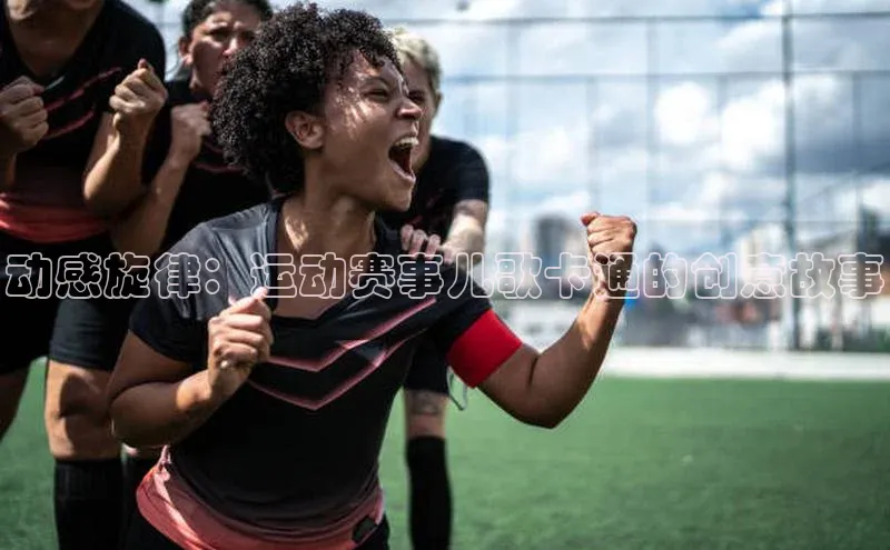 凯发官网首页入口度小满理财动感旋律：运动赛事儿歌卡通的创意故事
