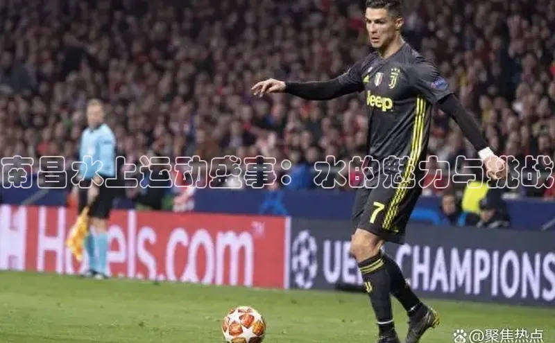 南昌水上运动盛事：水的魅力与挑战