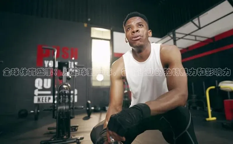 全球体育盛事：从足球到篮球，每个运动的独特魅力和影响力