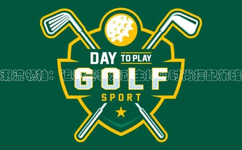 潮流领袖：运动赛事活动主持的时尚搭配策略