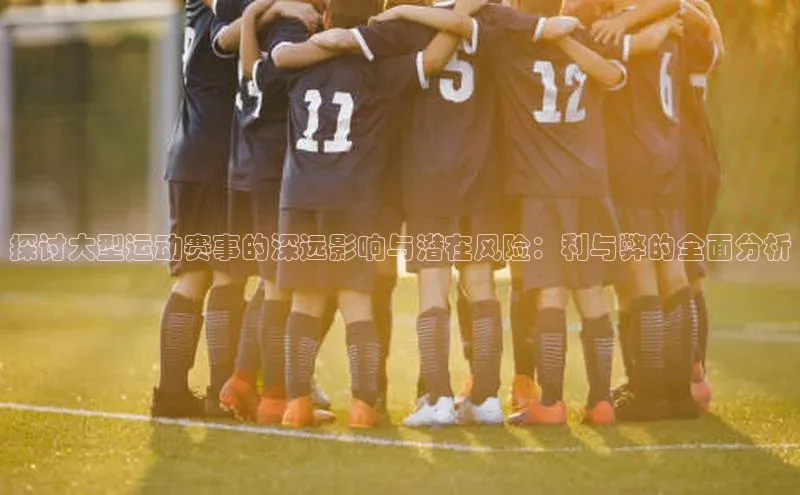 探讨大型运动赛事的深远影响与潜在风险：利与弊的全面分析