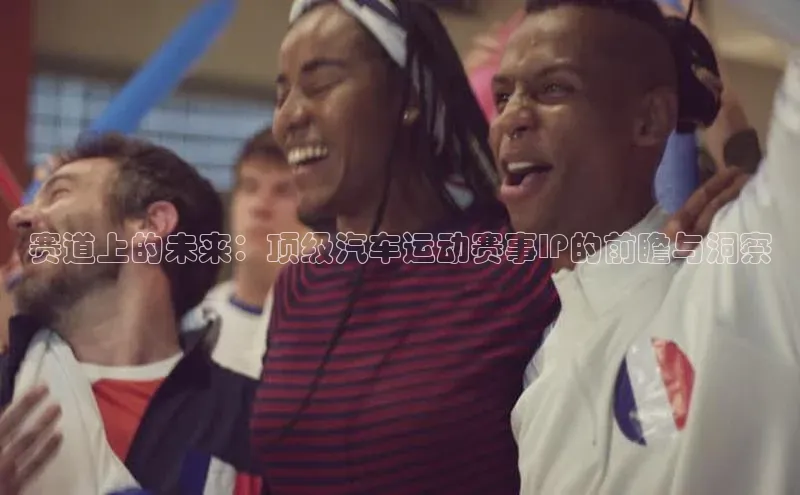 赛道上的未来：顶级汽车运动赛事IP的前瞻与洞察