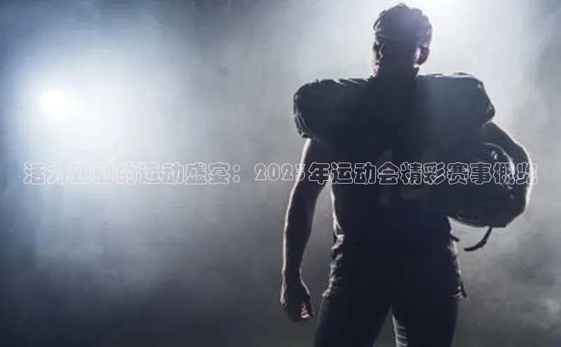 活力四射的运动盛宴：2023年运动会精彩赛事概览