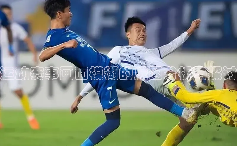 运动赛事画面模糊的成因分析与探讨