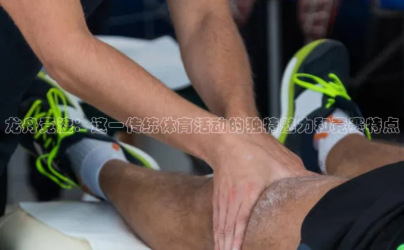 龙舟竞渡：这一传统体育活动的独特魅力和竞赛特点