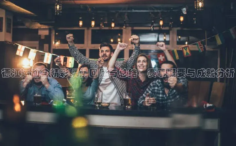 德江运动会精彩瞬间回顾与总结：赛事概要与成就分析