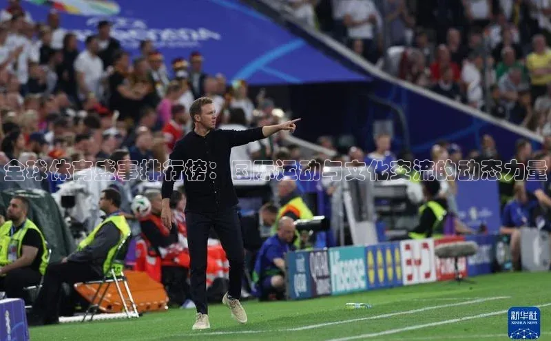 全球体育盛事排行榜：国际运动与文化交流的动态力量