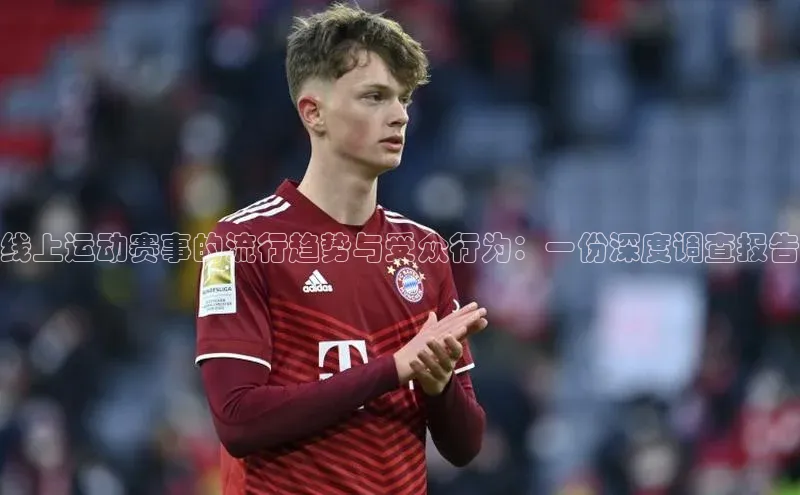 线上运动赛事的流行趋势与受众行为：一份深度调查报告
