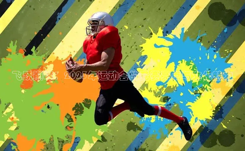 飞跃巅峰：2023年运动会的竞赛亮点与文化魅力