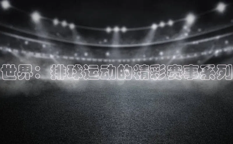 世界：排球运动的精彩赛事系列