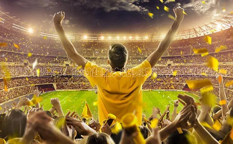 全球体育盛事：探讨超级大比赛对社会与文化的影响