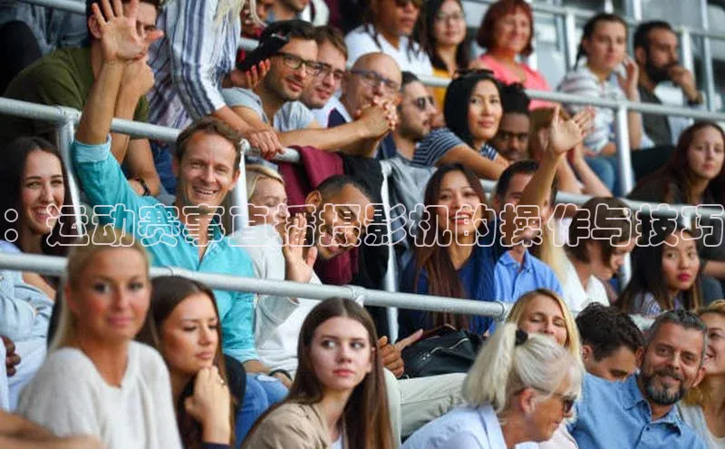 ：运动赛事直播摄影机的操作与技巧