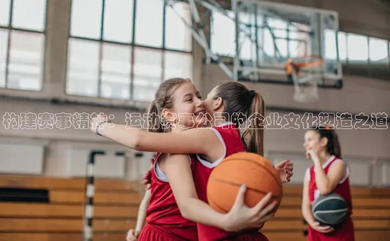 构建赛事精神：运动赛事公司的企业文化塑造之道