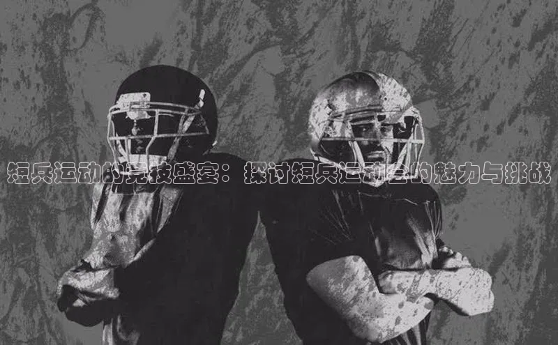 短兵运动的竞技盛宴：探讨短兵运动会的魅力与挑战