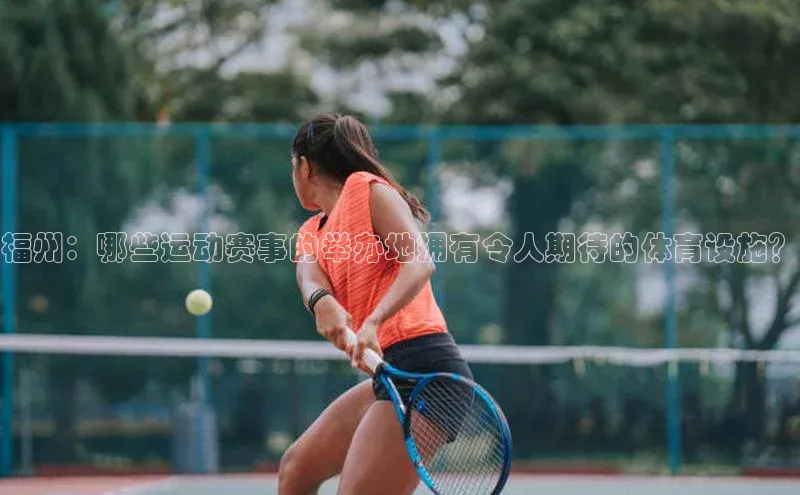 福州：哪些运动赛事的举办地拥有令人期待的体育设施？