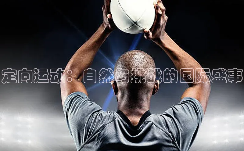 定向运动：自然与挑战的国际盛事